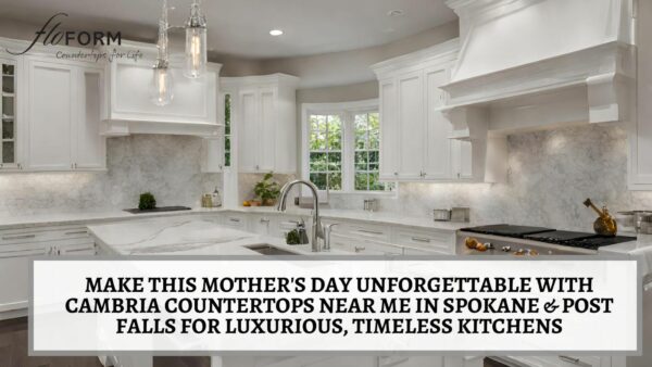 Make This Mother’s Day Unforgettable with Cambria Countertops Near Me in Spokane & Post Falls for Luxurious, Timeless Kitchens Cambria countertops near me in Spokane & Post Falls