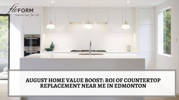 August Home Value Boost_ ROI of Countertop Replacement Near Me in Edmonton Countertop replacement near me in Edmonton